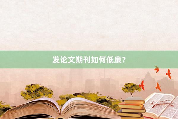 发论文期刊如何低廉？